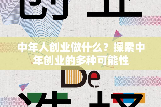 中年人创业做什么？探索中年创业的多种可能性