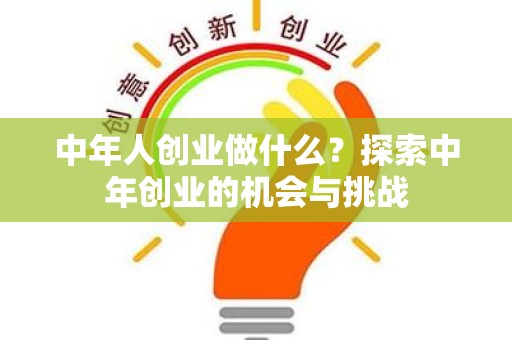 中年人创业做什么？探索中年创业的机会与挑战