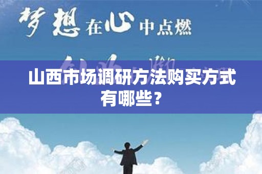 山西市场调研方法购买方式有哪些？
