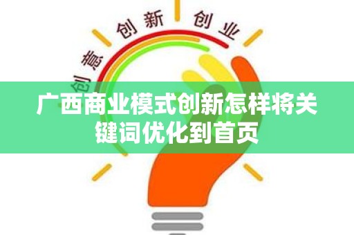 广西商业模式创新怎样将关键词优化到首页