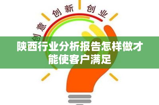 陕西行业分析报告怎样做才能使客户满足