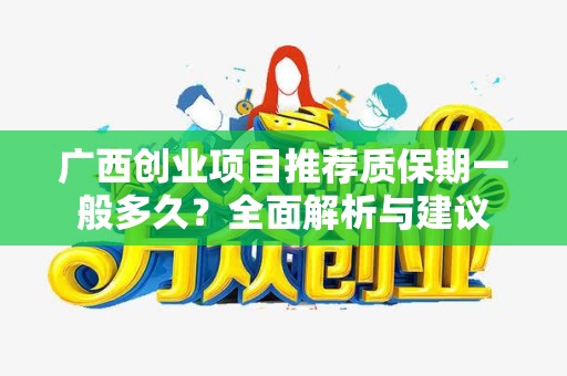 广西创业项目推荐质保期一般多久？全面解析与建议