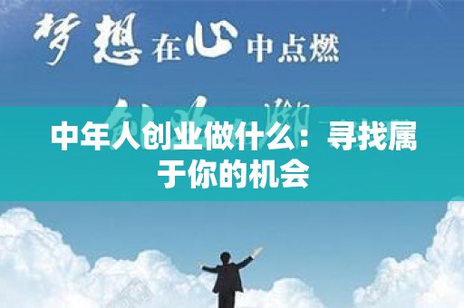 中年人创业做什么：寻找属于你的机会