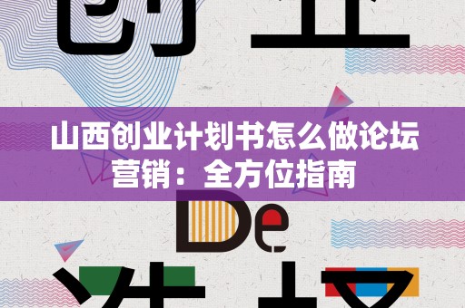 山西创业计划书怎么做论坛营销：全方位指南