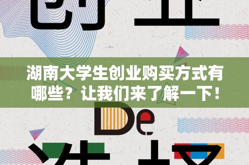 湖南大学生创业购买方式有哪些？让我们来了解一下！