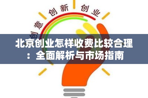 北京创业怎样收费比较合理：全面解析与市场指南