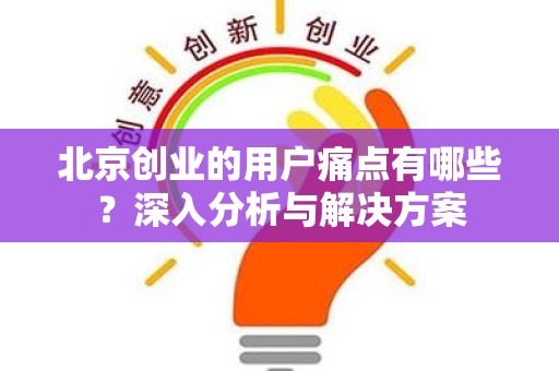 北京创业的用户痛点有哪些？深入分析与解决方案
