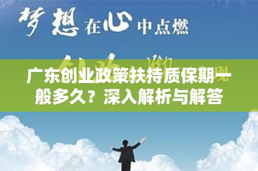 广东创业政策扶持质保期一般多久？深入解析与解答