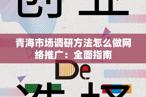 青海市场调研方法怎么做网络推广：全面指南