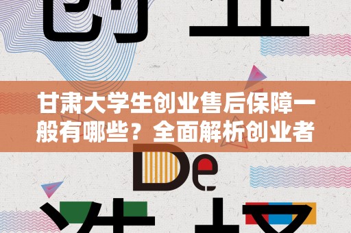 甘肃大学生创业售后保障一般有哪些？全面解析创业者的后盾