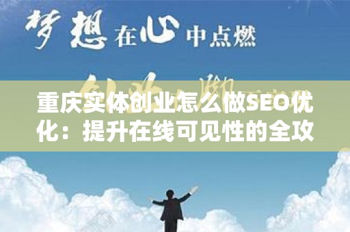 重庆实体创业怎么做SEO优化：提升在线可见性的全攻略