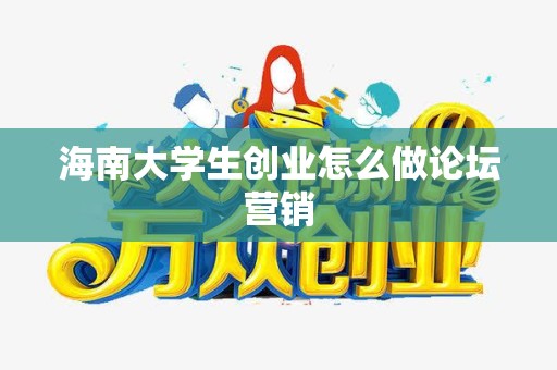 海南大学生创业怎么做论坛营销
