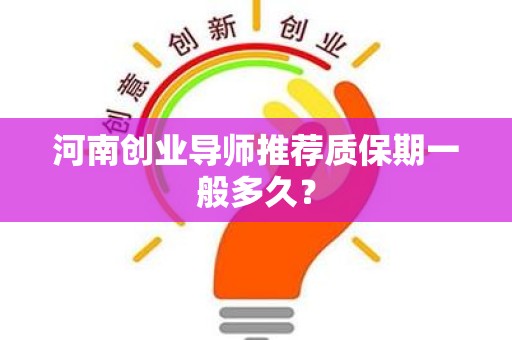 河南创业导师推荐质保期一般多久？