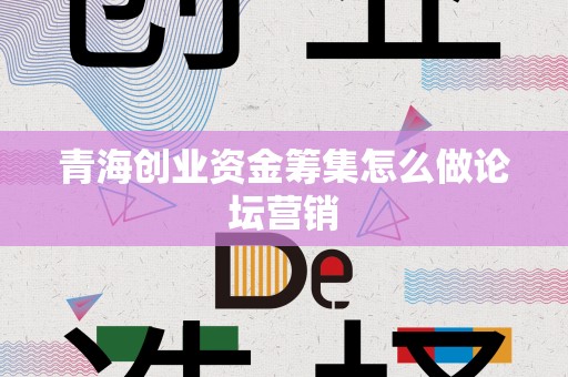 青海创业资金筹集怎么做论坛营销