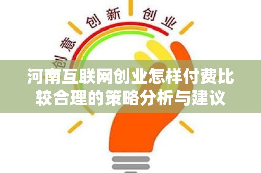 河南互联网创业怎样付费比较合理的策略分析与建议