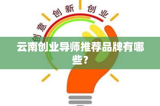 云南创业导师推荐品牌有哪些？