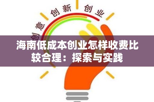 海南低成本创业怎样收费比较合理：探索与实践