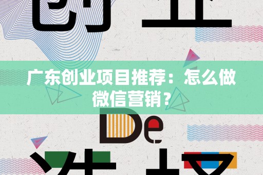 广东创业项目推荐：怎么做微信营销？