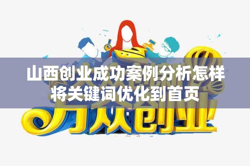 山西创业成功案例分析怎样将关键词优化到首页