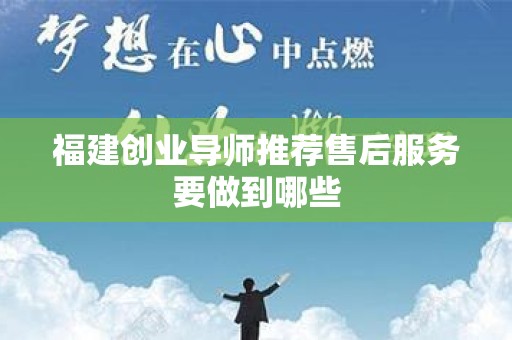 福建创业导师推荐售后服务要做到哪些