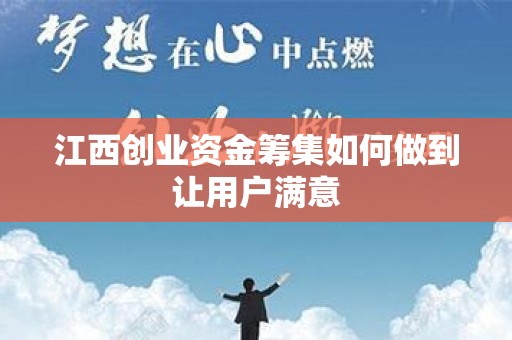 江西创业资金筹集如何做到让用户满意