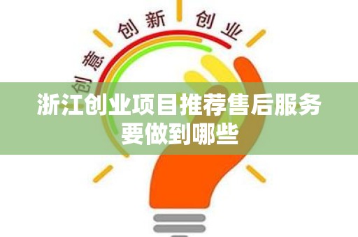 浙江创业项目推荐售后服务要做到哪些
