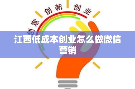 江西低成本创业怎么做微信营销
