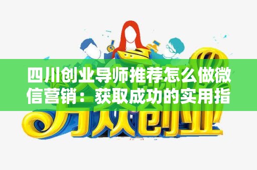 四川创业导师推荐怎么做微信营销：获取成功的实用指南