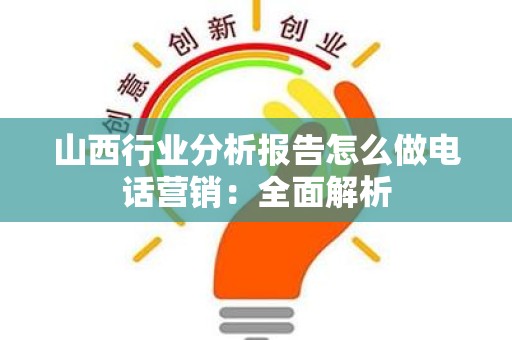 山西行业分析报告怎么做电话营销：全面解析