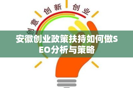 安徽创业政策扶持如何做SEO分析与策略