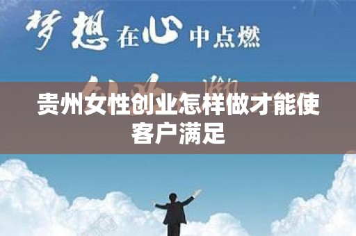 贵州女性创业怎样做才能使客户满足
