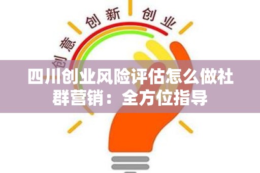 四川创业风险评估怎么做社群营销：全方位指导