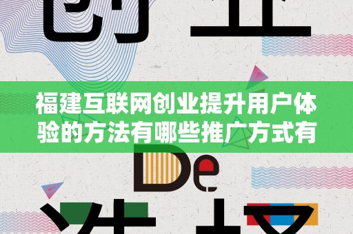 福建互联网创业提升用户体验的方法有哪些推广方式有哪些