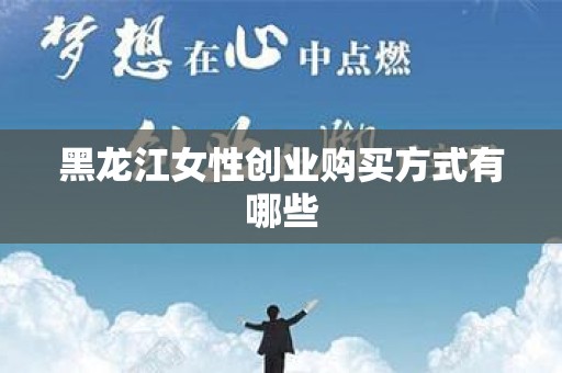 黑龙江女性创业购买方式有哪些