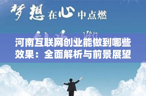 河南互联网创业能做到哪些效果：全面解析与前景展望
