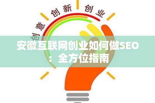 安徽互联网创业如何做SEO：全方位指南