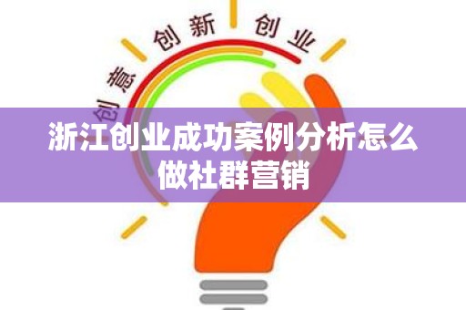 浙江创业成功案例分析怎么做社群营销