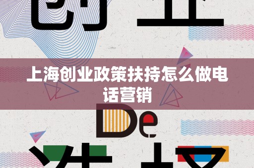 上海创业政策扶持怎么做电话营销
