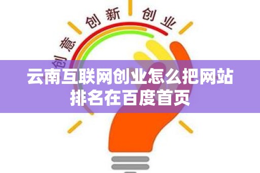 云南互联网创业怎么把网站排名在百度首页
