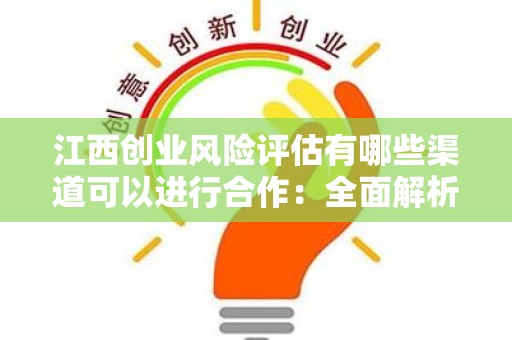 江西创业风险评估有哪些渠道可以进行合作：全面解析