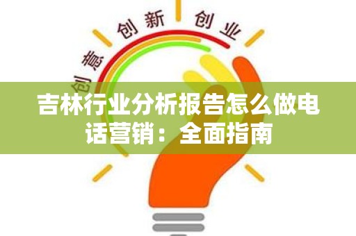 吉林行业分析报告怎么做电话营销：全面指南