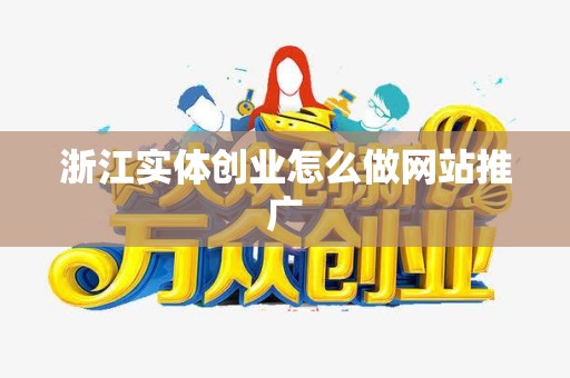 浙江实体创业怎么做网站推广