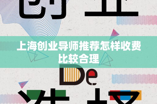 上海创业导师推荐怎样收费比较合理