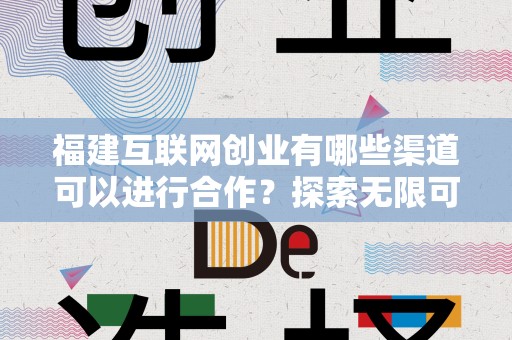 福建互联网创业有哪些渠道可以进行合作？探索无限可能性