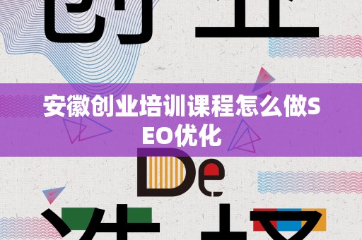 安徽创业培训课程怎么做SEO优化