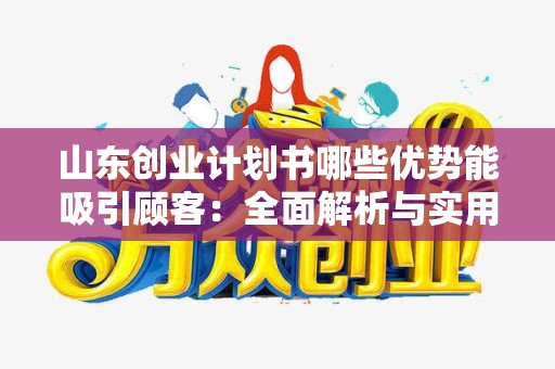 山东创业计划书哪些优势能吸引顾客：全面解析与实用建议