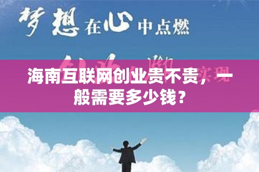 海南互联网创业贵不贵，一般需要多少钱？
