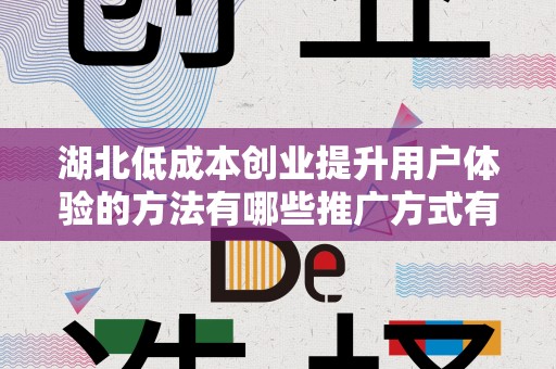 湖北低成本创业提升用户体验的方法有哪些推广方式有哪些