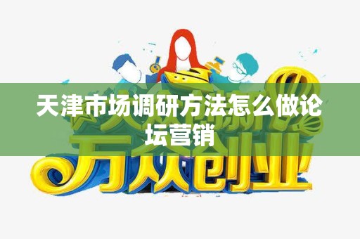 天津市场调研方法怎么做论坛营销