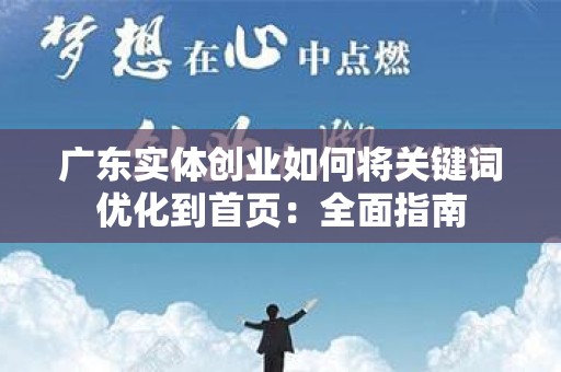 广东实体创业如何将关键词优化到首页：全面指南